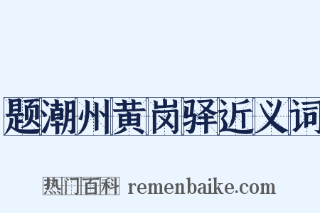 题潮州黄岗驿近义词是什么意思的图片